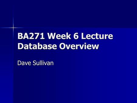 BA271 Week 6 Lecture Database Overview Dave Sullivan.