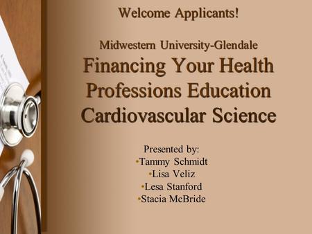 Welcome Applicants! Midwestern University-Glendale Financing Your Health Professions Education Cardiovascular Science Presented by: Tammy Schmidt Lisa.