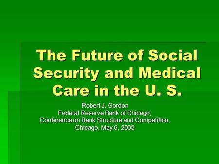 The Future of Social Security and Medical Care in the U. S. Robert J. Gordon Federal Reserve Bank of Chicago, Conference on Bank Structure and Competition,