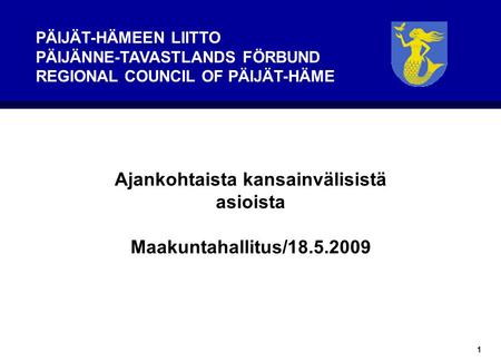1 PÄIJÄT-HÄMEEN LIITTO PÄIJÄNNE-TAVASTLANDS FÖRBUND REGIONAL COUNCIL OF PÄIJÄT-HÄME Ajankohtaista kansainvälisistä asioista Maakuntahallitus/18.5.2009.
