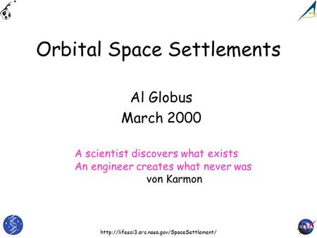 Orbital Space Settlements Al Globus March 2000 A scientist discovers what exists An engineer creates what.