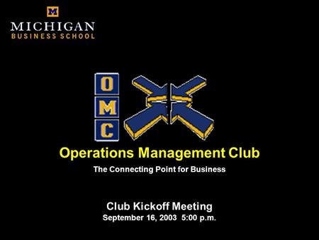 Operations Management Club Club Kickoff Meeting September 16, 2003 5:00 p.m. The Connecting Point for Business.