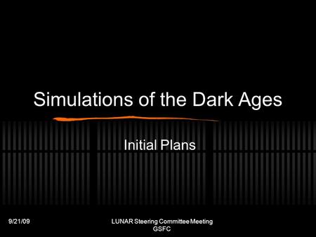 9/21/09LUNAR Steering Committee Meeting GSFC Simulations of the Dark Ages Initial Plans.