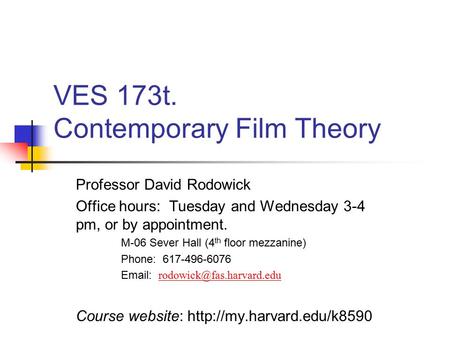 VES 173t. Contemporary Film Theory Professor David Rodowick Office hours: Tuesday and Wednesday 3-4 pm, or by appointment. M-06 Sever Hall (4 th floor.