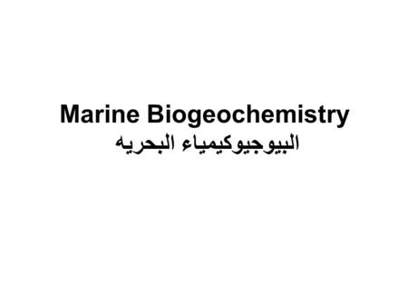 Marine Biogeochemistry البيوجيوكيمياء البحريه. مقدمه المحيطات هي المكان الذي تتفاعل فيه العمليات البيولوجيه والجيولوجيه والفيزيائية والكيميائيه مع بعضها.