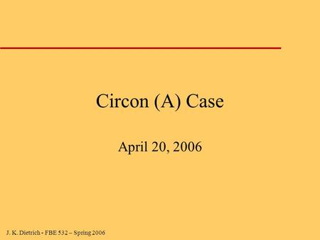 J. K. Dietrich - FBE 532 – Spring 2006 Circon (A) Case April 20, 2006.