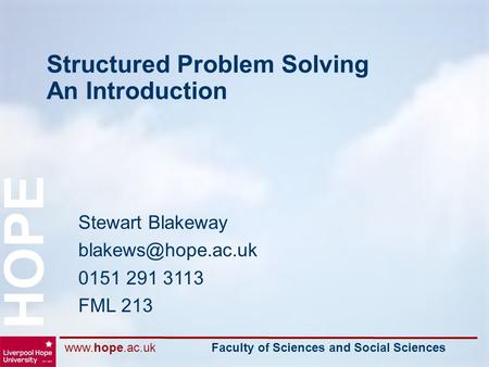 Faculty of Sciences and Social Sciences HOPE Structured Problem Solving An Introduction Stewart Blakeway 0151 291 3113.