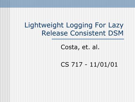 Lightweight Logging For Lazy Release Consistent DSM Costa, et. al. CS 717 - 11/01/01.
