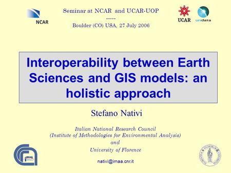 Interoperability between Earth Sciences and GIS models: an holistic approach Stefano Nativi Italian National Research Council (Institute.