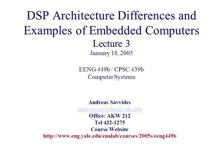 DSP Architecture Differences and Examples of Embedded Computers Lecture 3 January 18, 2005 EENG 449b / CPSC 439b Computer Systems Andreas Savvides andreas.savvides@yale.edu.