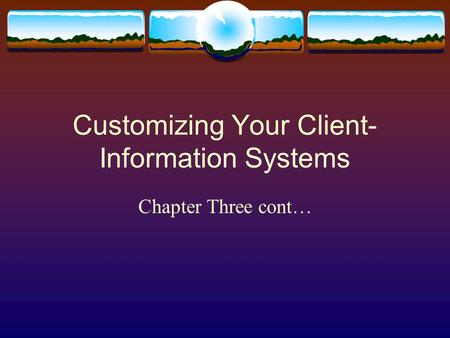 Customizing Your Client- Information Systems Chapter Three cont…