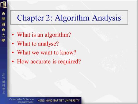 Chapter 2: Algorithm Analysis What is an algorithm? What to analyse? What we want to know? How accurate is required?