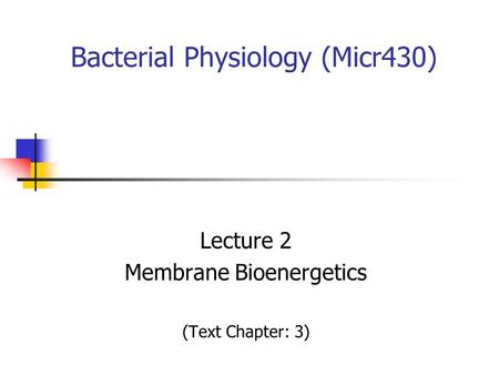 Bacterial Physiology (Micr430) Lecture 2 Membrane Bioenergetics (Text Chapter: 3)