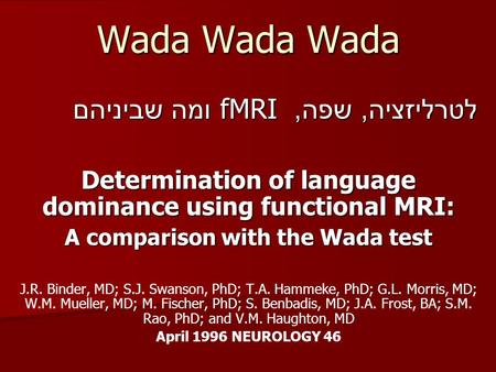 Wada Wada Wada לטרליזציה, שפה, fMRI ומה שביניהם Determination of language dominance using functional MRI: A comparison with the Wada test J.R. Binder,