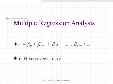 Economics 20 - Prof. Anderson1 Multiple Regression Analysis y =  0 +  1 x 1 +  2 x 2 +...  k x k + u 6. Heteroskedasticity.