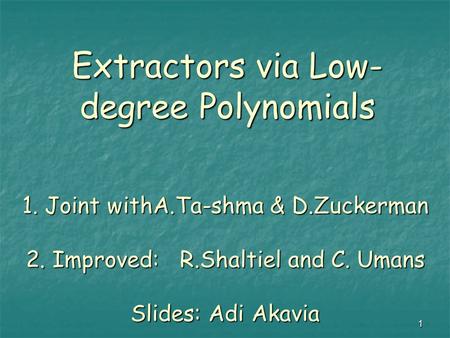 1 1. Joint withA.Ta-shma & D.Zuckerman 2. Improved: R.Shaltiel and C. Umans Slides: Adi Akavia Extractors via Low- degree Polynomials.