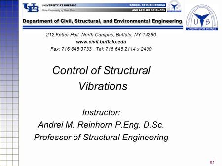 #1 212 Ketter Hall, North Campus, Buffalo, NY 14260 www.civil.buffalo.edu Fax: 716 645 3733 Tel: 716 645 2114 x 2400 Control of Structural Vibrations Instructor: