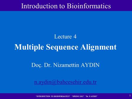 1 “INTRODUCTION TO BIOINFORMATICS” “SPRING 2005” “Dr. N AYDIN” Lecture 4 Multiple Sequence Alignment Doç. Dr. Nizamettin AYDIN