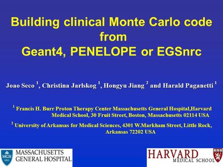 Building clinical Monte Carlo code from Geant4, PENELOPE or EGSnrc Joao Seco 1, Christina Jarlskog 1, Hongyu Jiang 2 and Harald Paganetti 1 1 Francis H.