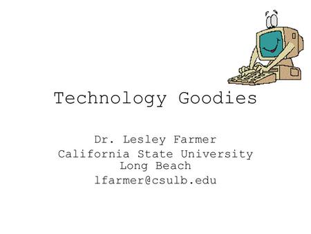 Technology Goodies Dr. Lesley Farmer California State University Long Beach