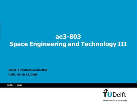 Vermelding onderdeel organisatie 1 18 March 2009 ae3-803 Space Engineering and Technology III Minor-1 information meeting Delft, March 18, 2009.