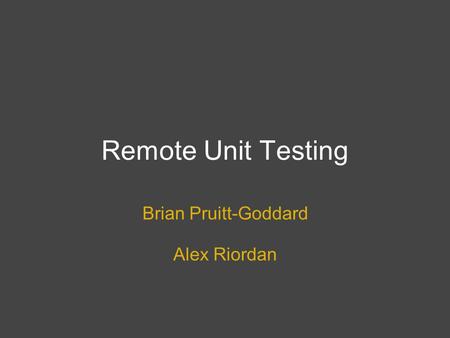 Remote Unit Testing Brian Pruitt-Goddard Alex Riordan.