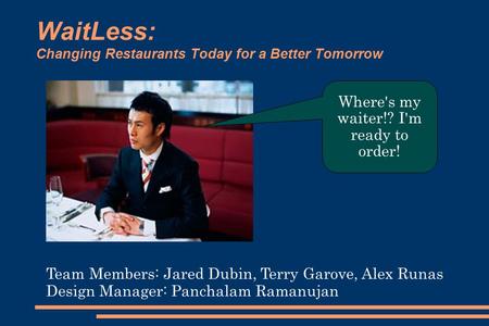WaitLess: Changing Restaurants Today for a Better Tomorrow Team Members: Jared Dubin, Terry Garove, Alex Runas Design Manager: Panchalam Ramanujan Where's.