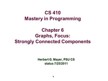 1 CS 410 Mastery in Programming Chapter 6 Graphs, Focus: Strongly Connected Components Herbert G. Mayer, PSU CS status 7/25/2011.