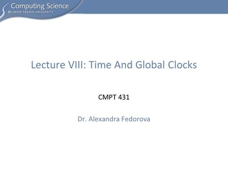 CMPT 431 Dr. Alexandra Fedorova Lecture VIII: Time And Global Clocks.
