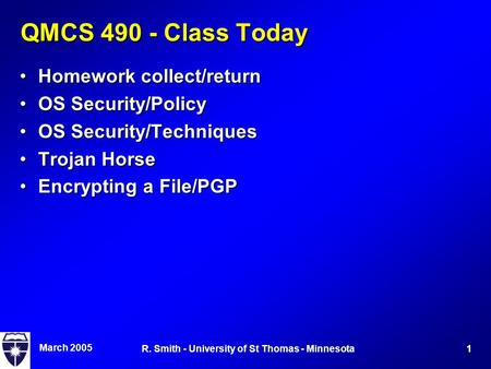 March 2005 1R. Smith - University of St Thomas - Minnesota QMCS 490 - Class Today Homework collect/returnHomework collect/return OS Security/PolicyOS Security/Policy.