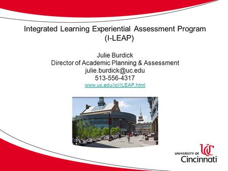 Integrated Learning Experiential Assessment Program (I-LEAP) Julie Burdick Director of Academic Planning & Assessment 513-556-4317.