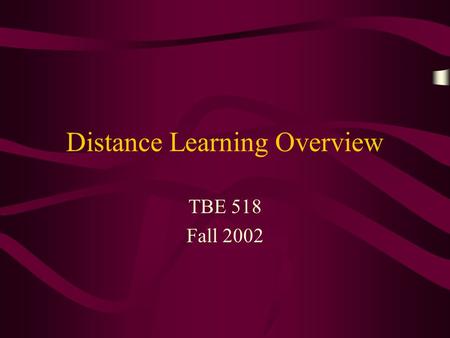 Distance Learning Overview TBE 518 Fall 2002. What is Distance Learning (DL)? Basic definition: Students and instructor are not in the same physical space.