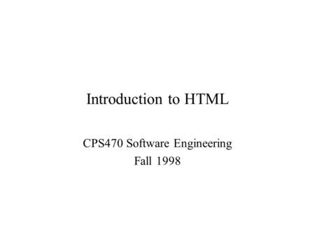 Introduction to HTML CPS470 Software Engineering Fall 1998.
