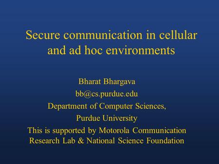 Secure communication in cellular and ad hoc environments Bharat Bhargava Department of Computer Sciences, Purdue University This is supported.