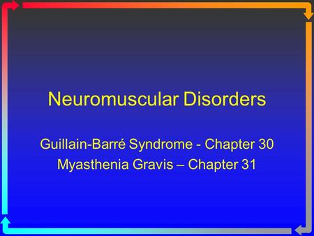 Neuromuscular Disorders Guillain-Barré Syndrome - Chapter 30 Myasthenia Gravis – Chapter 31.