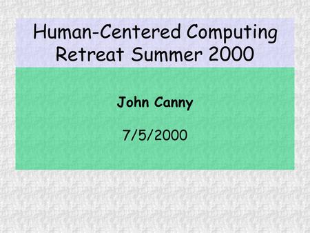Human-Centered Computing Retreat Summer 2000 John Canny 7/5/2000.