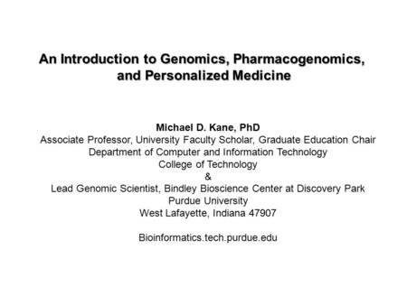 An Introduction to Genomics, Pharmacogenomics, and Personalized Medicine Michael D. Kane, PhD Associate Professor, University Faculty Scholar, Graduate.