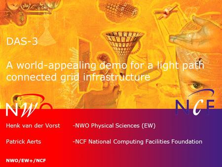 NWO/EW+/NCF DAS-3 A world-appealing demo for a light path connected grid infrastructure Henk van der Vorst-NWO Physical Sciences (EW) Patrick Aerts-NCF.