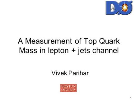 1 A Measurement of Top Quark Mass in lepton + jets channel Vivek Parihar.