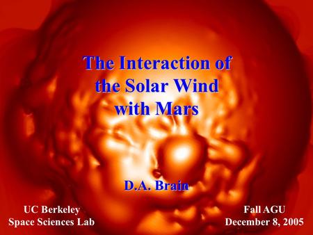 The Interaction of the Solar Wind with Mars D.A. Brain Fall AGU December 8, 2005 UC Berkeley Space Sciences Lab.