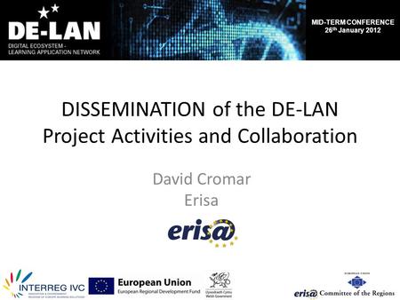 MID-TERM CONFERENCE 26 th January 2012 DISSEMINATION of the DE-LAN Project Activities and Collaboration David Cromar Erisa.