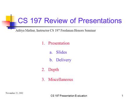 CS 197 Presentation Evaluation1 CS 197 Review of Presentations 1.Presentation 2.Depth a.Slides b.Delivery Aditya Mathur, Instructor CS 197 Freshman Honors.