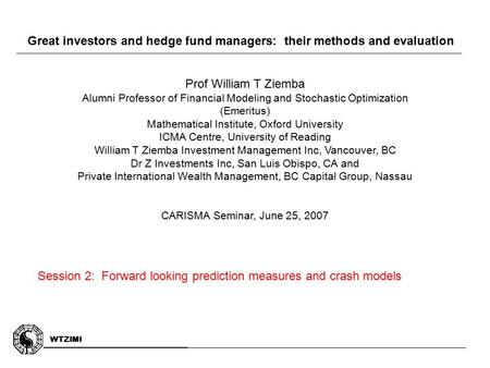 WTZIMI Great investors and hedge fund managers: their methods and evaluation Session 2: Forward looking prediction measures and crash models Prof William.