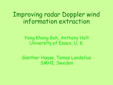 Improving radar Doppler wind information extraction Yong Kheng Goh, Anthony Holt University of Essex, U. K. Günther Haase, Tomas Landelius SMHI, Sweden.