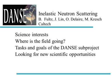 Inelastic Neutron Scattering B. Fultz, J. Lin, O. Delaire, M. Kresch Caltech Science interests Where is the field going? Tasks and goals of the DANSE subproject.