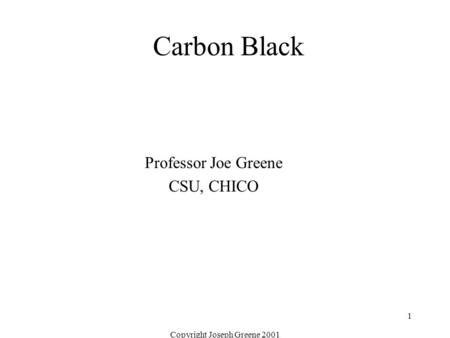 Copyright Joseph Greene 2001 1 Carbon Black Professor Joe Greene CSU, CHICO.