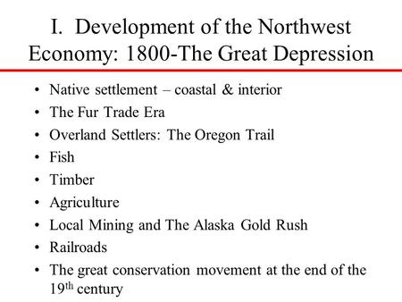 I. Development of the Northwest Economy: 1800-The Great Depression Native settlement – coastal & interior The Fur Trade Era Overland Settlers: The Oregon.