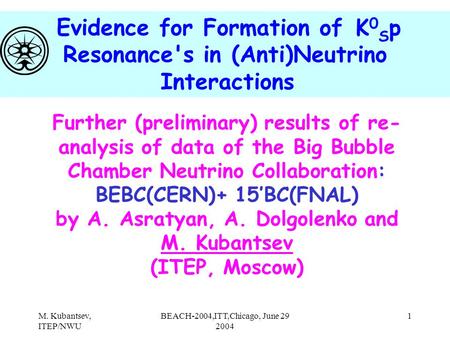 M. Kubantsev, ITEP/NWU BEACH-2004,ITT,Chicago, June 29 2004 1 Further (preliminary) results of re- analysis of data of the Big Bubble Chamber Neutrino.