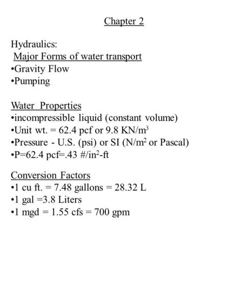 Chapter 2 Hydraulics: Major Forms of water transport Gravity Flow Pumping Water Properties incompressible liquid (constant volume) Unit wt. = 62.4 pcf.