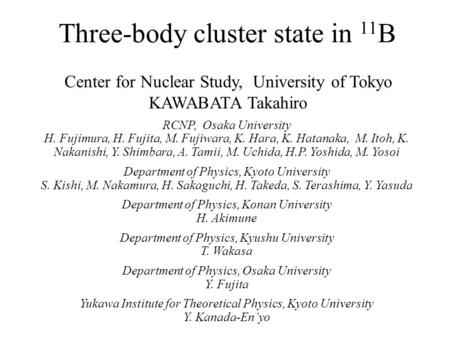 Three-body cluster state in 11 B Center for Nuclear Study, University of Tokyo KAWABATA Takahiro RCNP, Osaka University H. Fujimura, H. Fujita, M. Fujiwara,